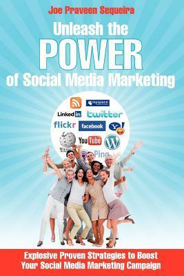 Unleash The Power of Social Media Marketing: Explosive Proven Strategies to Boost Your Social Media Marketing Campaign by Joe Praveen Sequeira