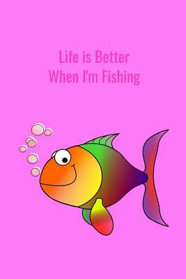 Life is Better When I'm Fishing: Record Where, When and How You Caught Fish From Day to Day and Year to Year in this Fun Logbook by T. &. K. Publishing