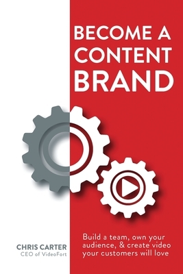 Become a Content Brand: Build a Team, Own Your Audience, & Create Video Your Customers Will Love by Chris Carter