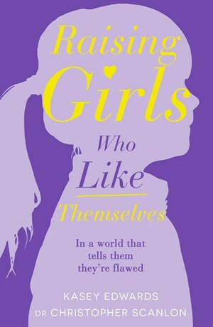 Raising Girls Who Like Themselves by Christopher Scanlon, Kasey Edwards