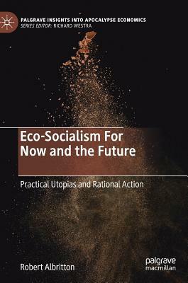 Eco-Socialism for Now and the Future: Practical Utopias and Rational Action by Robert Albritton