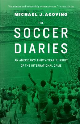 The Soccer Diaries: An American's Thirty-Year Pursuit of the International Game by Michael J. Agovino