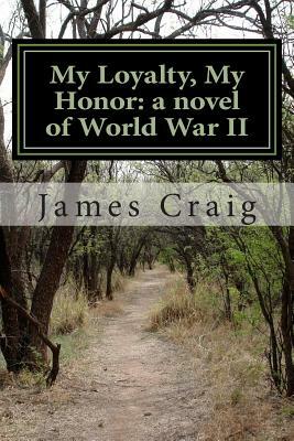 My Loyalty, My Honor: a novel of World War II by James Craig