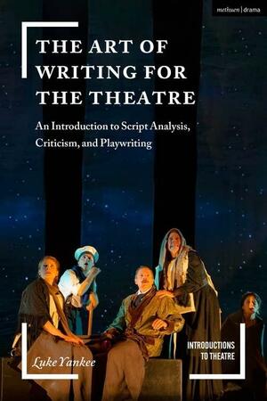 The Art of Writing for the Theatre: An Introduction to Script Analysis, Criticism, and Playwriting by Jim Volz