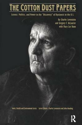 The Cotton Dust Papers: Science, Politics, and Power in the "discovery" of Byssinosis in the U.S by Charles Levenstein, Mary Lee Dunn, Gregory F. Delaurier