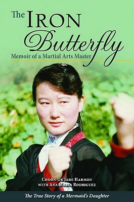 The Iron Butterfly: Memoir of a Martial Arts Master: The True Story of a Mermaid's Daughter by Choon-Ok Harmon