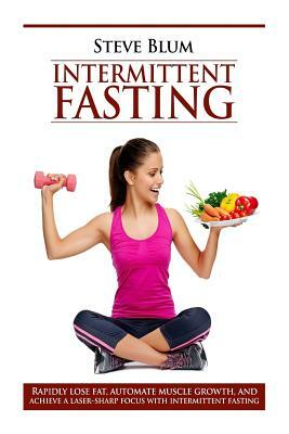Intermittent Fasting: Lose up to 1 Pound a Day, Get a Beautiful Lean Body, and Master Your Hunger by Steve Blum