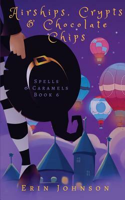 Airships, Crypts & Chocolate Chips: A Cozy Witch Mystery by Erin Johnson
