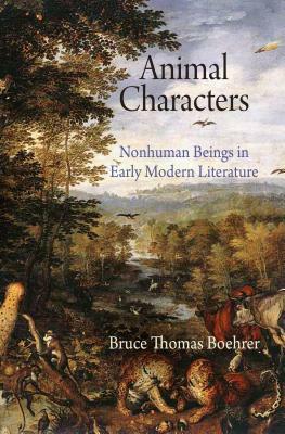 Animal Characters: Nonhuman Beings in Early Modern Literature by Bruce Thomas Boehrer