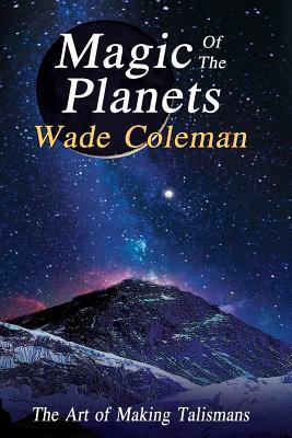 Magic of the Planets: The Art of Making Talismans by Wade Coleman