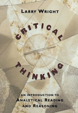 Critical Thinking: An Introduction to Analytical Reading and Reasoning by Larry Wright