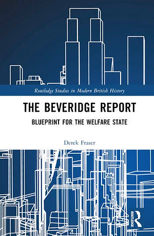 The Beveridge Report: Blueprint for the Welfare State by Derek Fraser