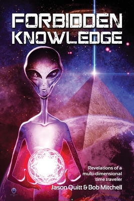 Forbidden Knowledge: Revelations of a multi-dimensional time traveler by Bob Mitchell, Jason Quitt