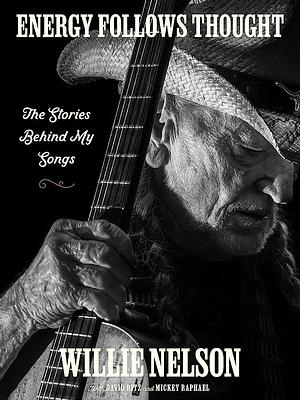 Energy Follows Thought: The Stories Behind My Songs by Willie Nelson, David Ritz, Mickey Raphael