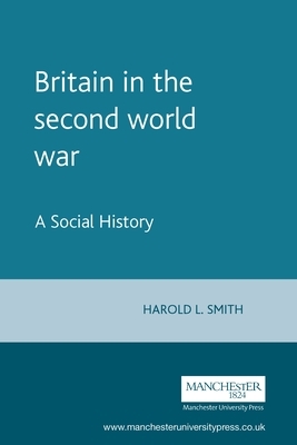 Britain in the Second World War: A Social History by Harold L. Smith