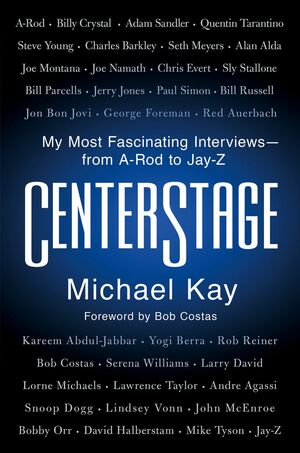 CenterStage: My Most Fascinating Interviews—from A-Rod to Jay-Z by Michael Kay