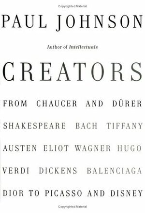 Creators: From Chaucer and Durer to Picasso and Disney by Paul Johnson