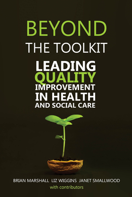 Beyond the Toolkit: Leading Quality Improvement in Health and Social Care by Liz Wiggins, Brian Marshall, Janet Smallwood