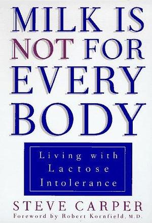 Milk is Not for Every Body: Living with Lactose Intolerance by Steve Carper