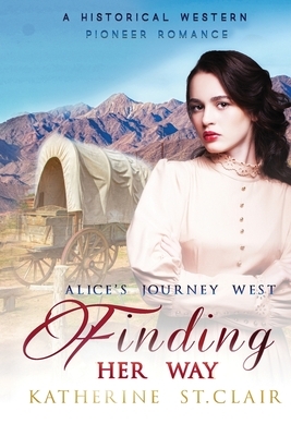 Finding Her Way - Alice's Journey West: A Historical Western Pioneer Romance by Katherine St Clair