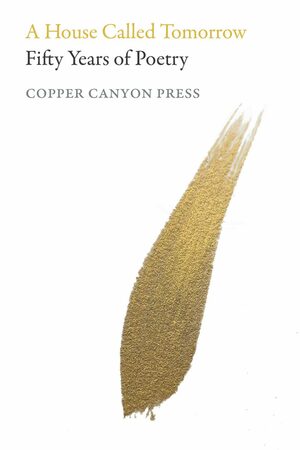 A House Called Tomorrow: 50 Years of Poetry from Copper Canyon Press by Michael Wiegers
