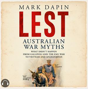 Lest: Australian War Myths: What Didn't Happen, From Gallipoli and the Emu War to Vietnam and Afghanistan by Mark Dapin