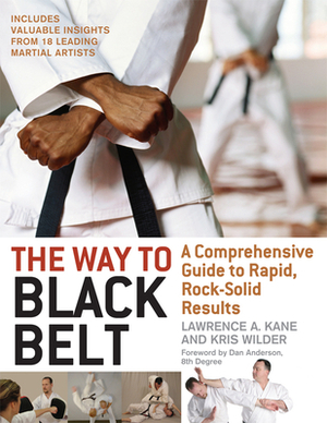The Way to Black Belt: A Comprehensive Guide to Rapid, Rock-Solid Results by Lawrence a. Kane, Kris Wilder