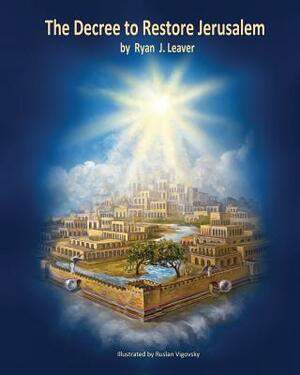 The Decree to Restore Jerusalem: Premium Retail Color Print Edition & Spine by Ryan J. Leaver