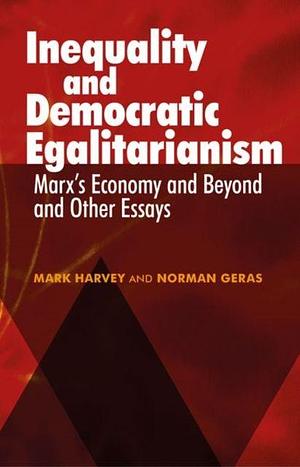 Inequality and Democratic Egalitarianism: 'Marx's Economy and Beyond' and Other Essays by Mark Harvey, Norman Geras