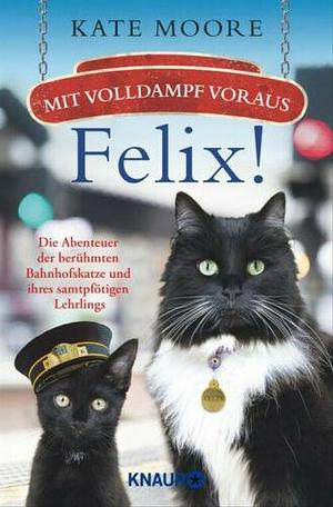 Mit Volldampf voraus, Felix! Die Abenteuer der berühmten Bahnhofskatze und ihres samtpfötigen Lehrlings by Kate Moore, Kate Moore