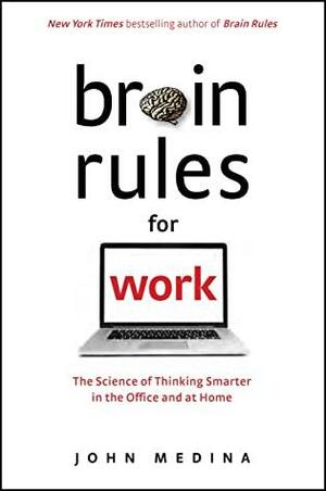 Brain Rules for Work: The Science of Thinking Smarter in the Office and at Home by John Medina