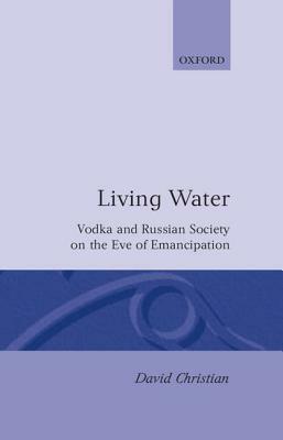 Living Water: Vodka and Russian Society on the Eve of Emancipation by David Christian