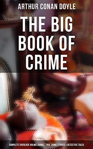 The Crime Collection: Complete Sherlock Holmes Books, True Crime Stories, Thriller Novels & Detective Stories by Arthur Conan Doyle