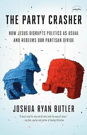 The Party Crasher: How Jesus Disrupts Politics as Usual and Redeems Our Partisan Divide by Joshua Ryan Butler