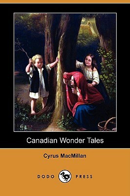 Canadian Wonder Tales (Dodo Press) by Cyrus MacMillan