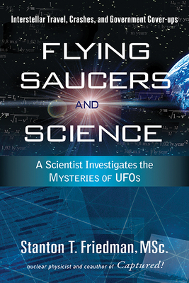Flying Saucers and Science: A Scientist Investigates the Mysteries of Ufos: Interstellar Travel, Crashes, and Government Cover-Ups by Stanton T. Friedman