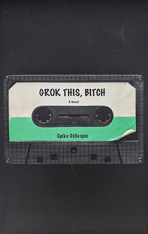 Grok This, Bitch by Spike Gillespie