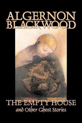 The Empty House and Other Ghost Stories by Algernon Blackwood, Fiction, Horror, Classics by Algernon Blackwood