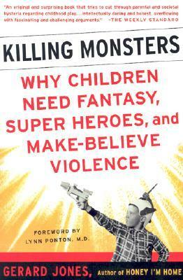 Killing Monsters: Our Children's Need For Fantasy, Heroism, and Make-Believe Violence by Lynn Ponton, Gerard Jones