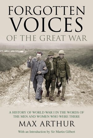 Forgotten Voices of the Great War: A History of World War I in the Words of the Men and Women Who Were There by Max Arthur