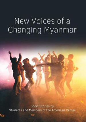 New Voices of a Changing Myanmar by by Students and Members of the American Center