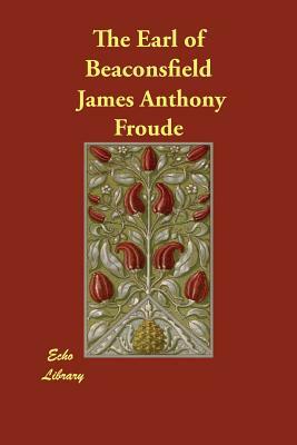 The Earl of Beaconsfield by James Anthony Froude