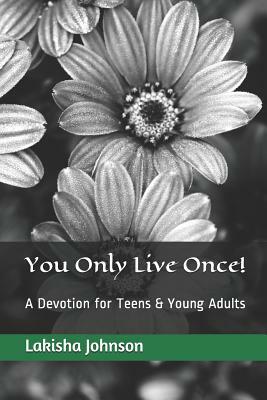 You Only Live Once!: A Dose of Devotion for Teens & Young Adults by Lakisha Johnson