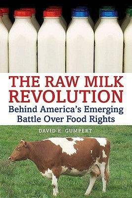 The Raw Milk Revolution: Behind America's Emerging Battle Over Food Rights by David E. Gumpert