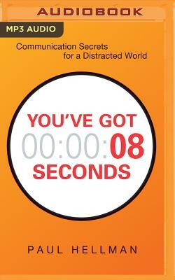 You've Got 8 Seconds: Communication Secrets for a Distracted World by Paul Hellman