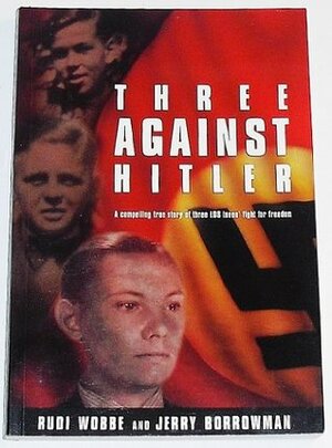 Three Against Hitler by Rudi Wobbe, Jerry Borrowman