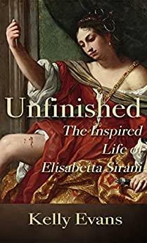 Unfinished: The Inspired Life of Elisabetta Sirani by Kelly Evans