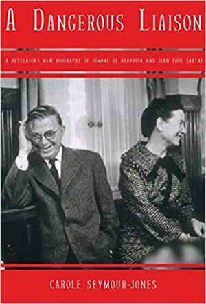 A DANGEROUS LIAISON: A Revelatory New Biography of Simone De Beauvoir and Jean-Paul Sartre by Carole Seymour-Jones
