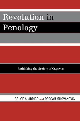 Revolution in Penology: Rethinking the Society of Captives by Bruce A. Arrigo, Dragan Milovanovic