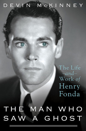 The Man Who Saw a Ghost: The Life and Work of Henry Fonda by Devin McKinney